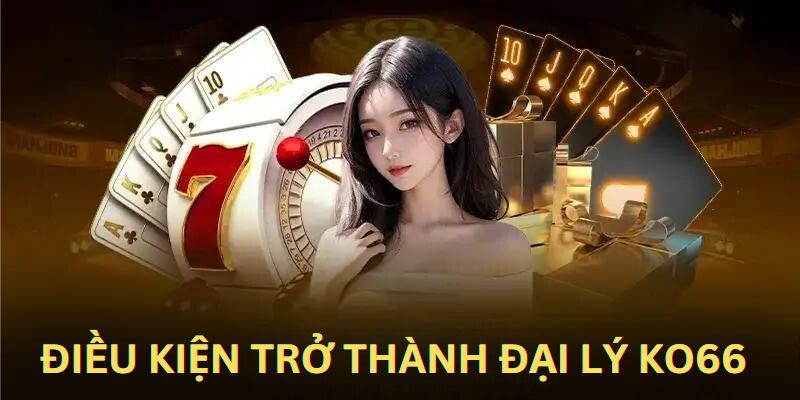 Làm đại lý KO66 cần những điều kiện gì?